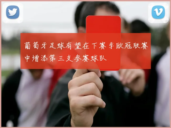 葡萄牙足球有望在下赛季欧冠联赛中增添第三支参赛球队