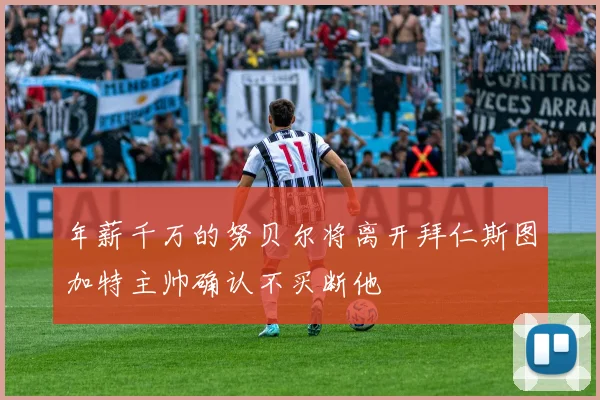 年薪千万的努贝尔将离开拜仁斯图加特主帅确认不买断他