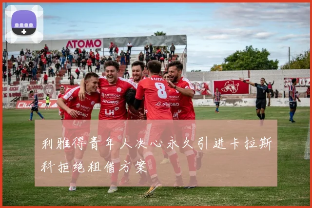 利雅得青年人决心永久引进卡拉斯科拒绝租借方案