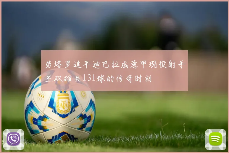 劳塔罗追平迪巴拉成意甲现役射手王双雄共131球的传奇时刻