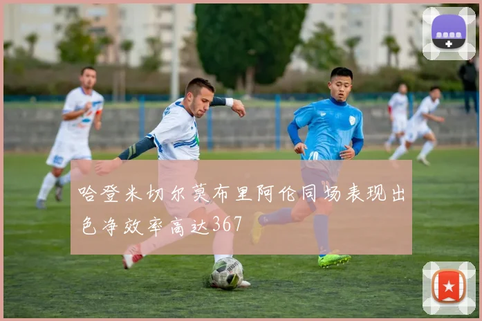 哈登米切尔莫布里阿伦同场表现出色净效率高达367